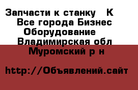 Запчасти к станку 16К20. - Все города Бизнес » Оборудование   . Владимирская обл.,Муромский р-н